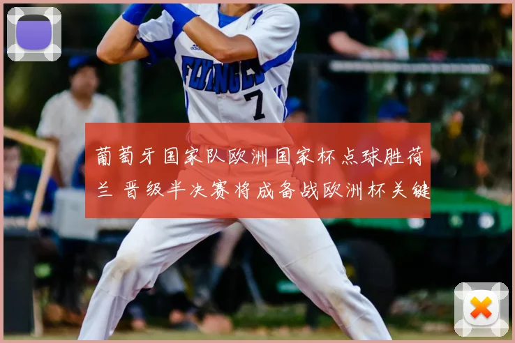 葡萄牙国家队欧洲国家杯点球胜荷兰 晋级半决赛将成备战欧洲杯关键看点