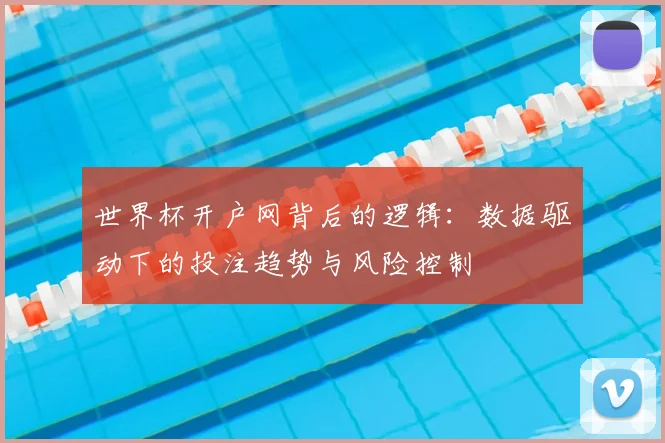 世界杯开户网背后的逻辑：数据驱动下的投注趋势与风险控制