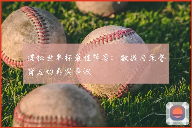 揭秘世界杯最佳阵容:数据与荣誉背后的真实争议