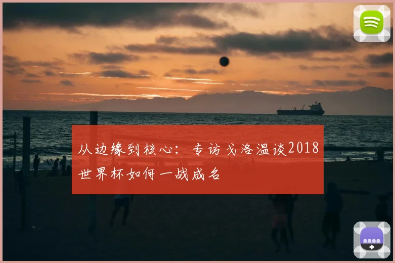 从边缘到核心：专访戈洛温谈2018世界杯如何一战成名