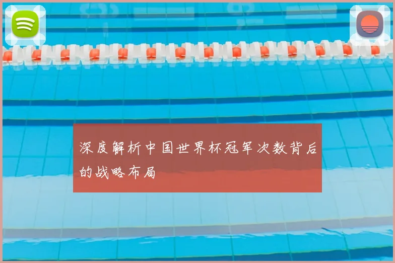 深度解析中国世界杯冠军次数背后的战略布局