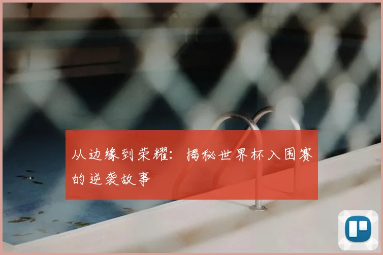 从边缘到荣耀：揭秘世界杯入围赛的逆袭故事