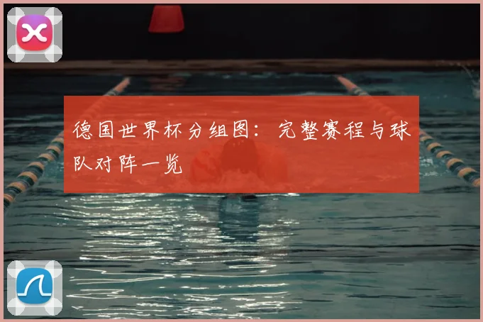 德国世界杯分组图：完整赛程与球队对阵一览