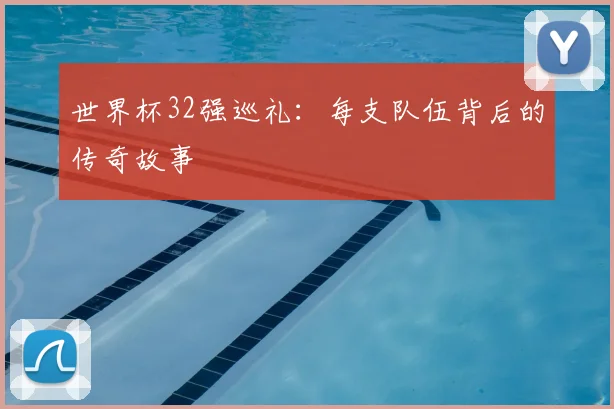 世界杯32强巡礼:每支队伍背后的传奇故事