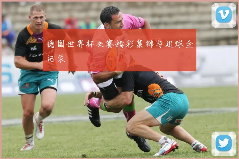 德国世界杯决赛精彩集锦与进球全记录