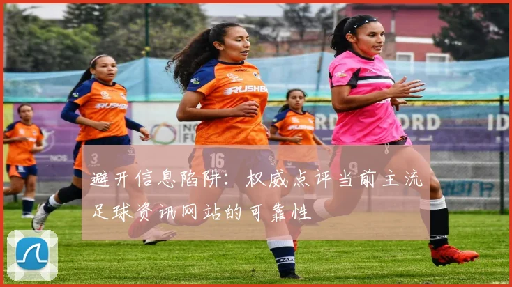 避开信息陷阱：权威点评当前主流足球资讯网站的可靠性